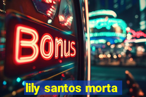 lily santos morta